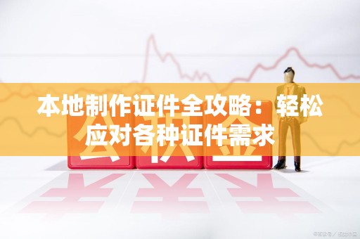 将乐本地制作证件全攻略:轻松应对各种证件需求 将乐本地制作证件全攻略:轻松应对各种证件需求